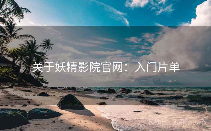 关于妖精影院官网：入门片单