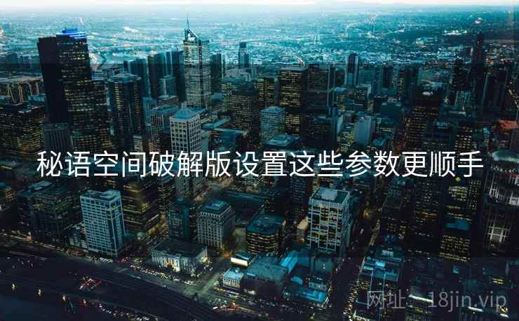 秘语空间破解版设置这些参数更顺手