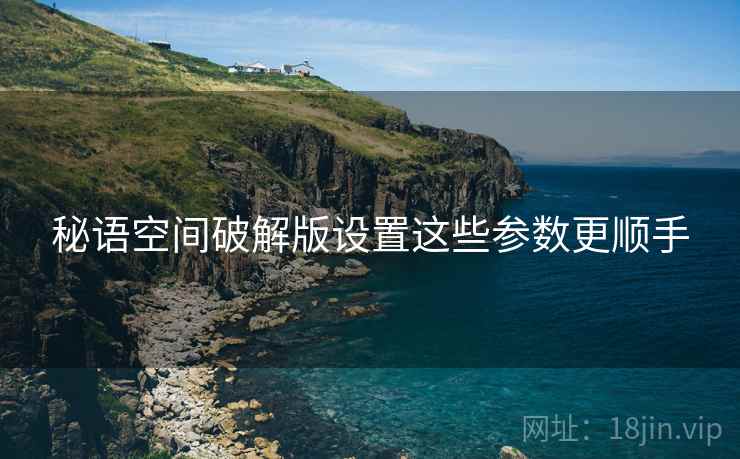 秘语空间破解版设置这些参数更顺手