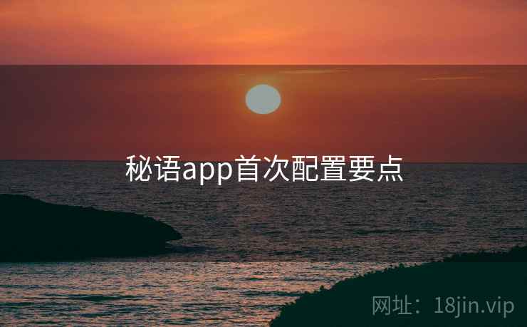 秘语app首次配置要点