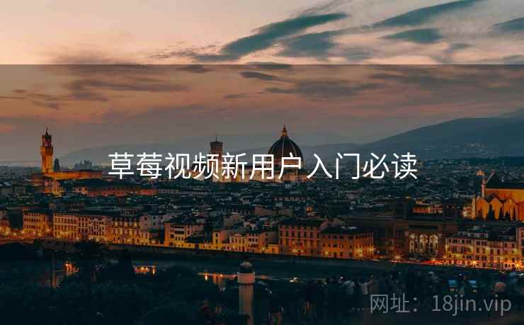 草莓视频新用户入门必读 草莓视频新用户入门必读